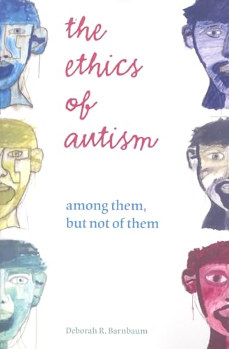 The Ethics of Autism: Among Them but Not of Them (Bioethics and the Humanities)